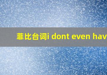 菲比台词i dont even have